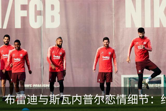 布雷迪与斯瓦内普尔恋情细节:约会数月刻意避人