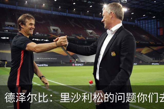 德泽尔比：里沙利松的问题你们去问高层，我和任何人都没有问题