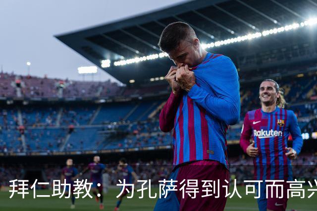 拜仁助教：为孔萨得到认可而高兴；会有人能顶上奥利塞的位置