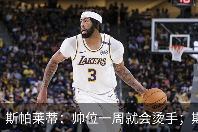斯帕莱蒂：帅位一周就会烫手；期待球队做出反应